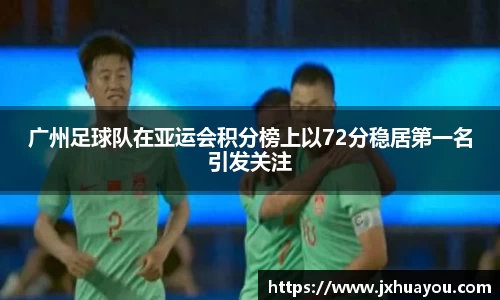 广州足球队在亚运会积分榜上以72分稳居第一名引发关注