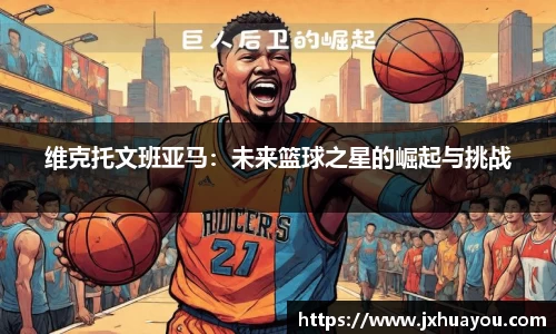维克托文班亚马：未来篮球之星的崛起与挑战