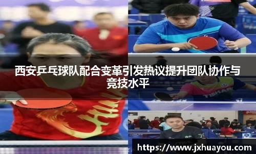 西安乒乓球队配合变革引发热议提升团队协作与竞技水平