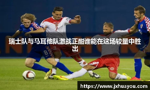 瑞士队与马耳他队激战正酣谁能在这场较量中胜出