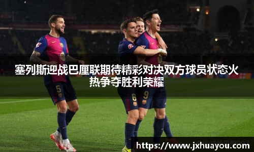 塞列斯迎战巴厘联期待精彩对决双方球员状态火热争夺胜利荣耀